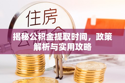 八宿揭秘公积金提取时间，政策解析与实用攻略
