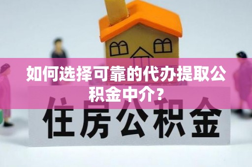 八宿如何选择可靠的代办提取公积金中介？