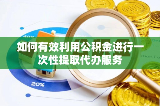 八宿如何有效利用公积金进行一次性提取代办服务
