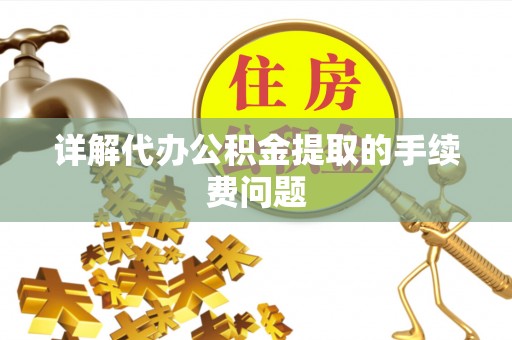 八宿详解代办公积金提取的手续费问题