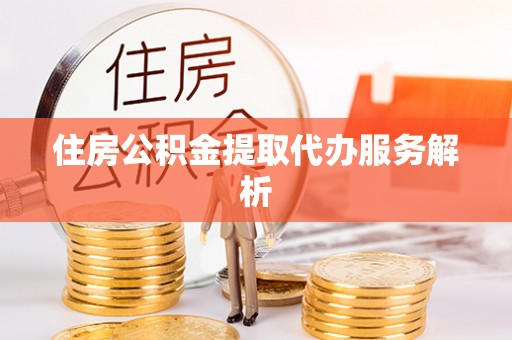 八宿住房公积金提取代办服务解析
