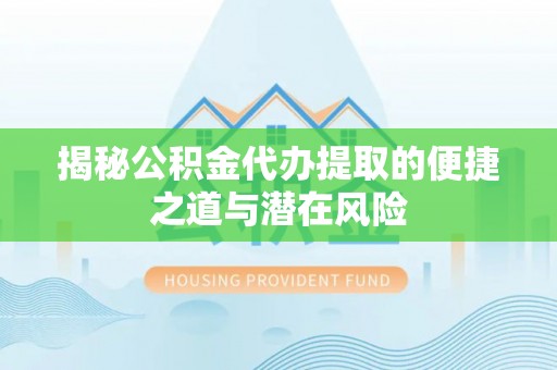 八宿揭秘公积金代办提取的便捷之道与潜在风险