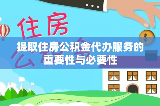 八宿提取住房公积金代办服务的重要性与必要性