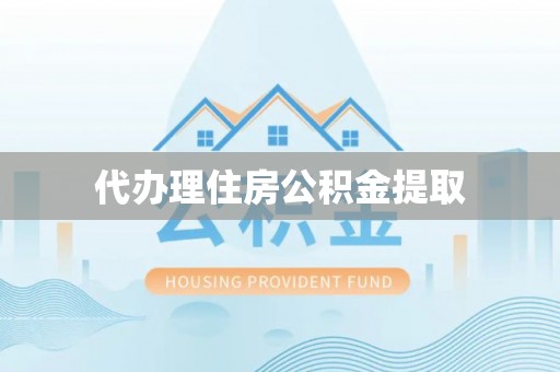 八宿代办理住房公积金提取