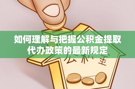 八宿如何理解与把握公积金提取代办政策的最新规定