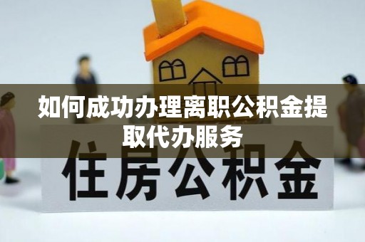 八宿如何成功办理离职公积金提取代办服务