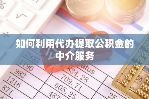 八宿如何利用代办提取公积金的中介服务