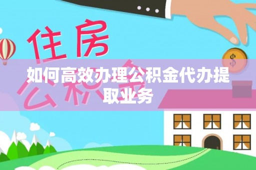 八宿如何高效办理公积金代办提取业务