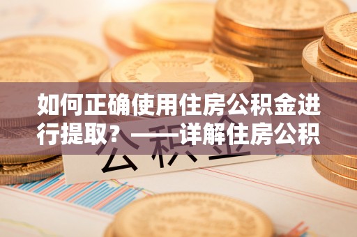 八宿如何正确使用住房公积金进行提取？——详解住房公积金代办提取流程与注意事项