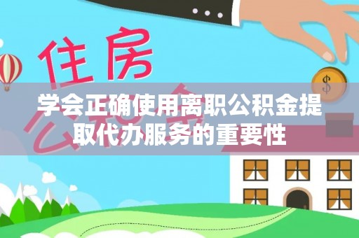 八宿学会正确使用离职公积金提取代办服务的重要性