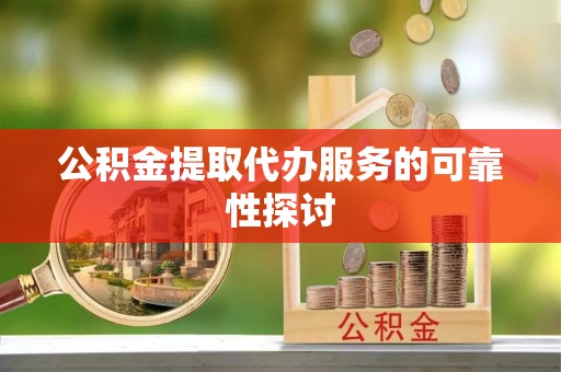 八宿公积金提取代办服务的可靠性探讨
