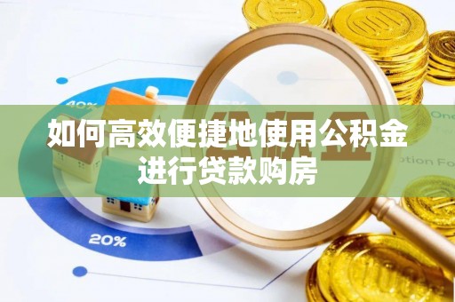 八宿如何高效便捷地使用公积金进行贷款购房