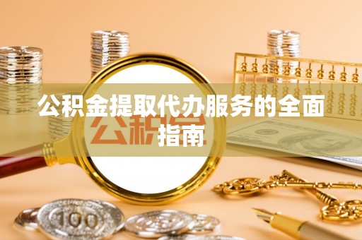 八宿公积金提取代办服务的全面指南