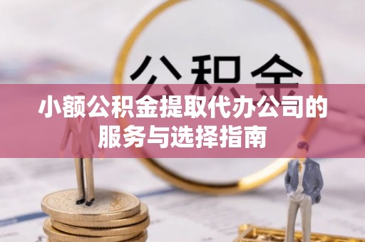 八宿小额公积金提取代办公司的服务与选择指南