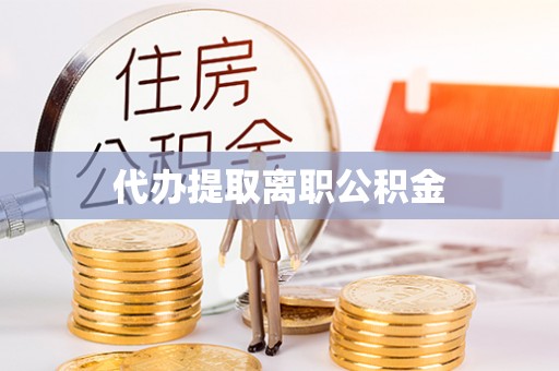八宿代办提取离职公积金