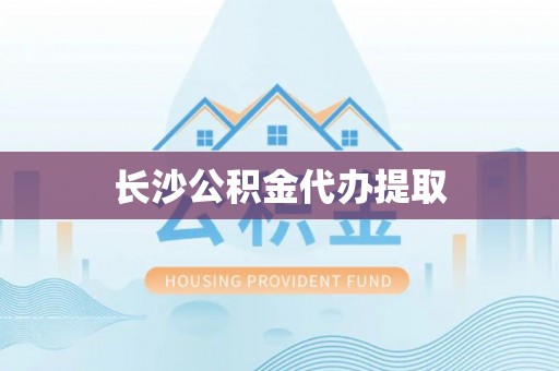 八宿长沙公积金代办提取