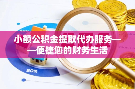 八宿小额公积金提取代办服务——便捷您的财务生活