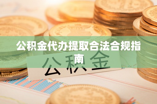八宿公积金代办提取合法合规指南