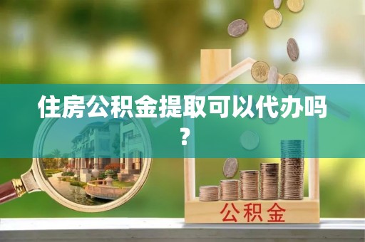 八宿住房公积金提取可以代办吗？