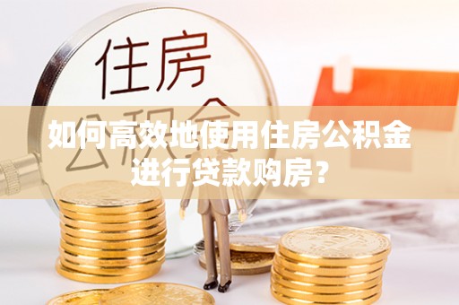 八宿如何高效地使用住房公积金进行贷款购房？