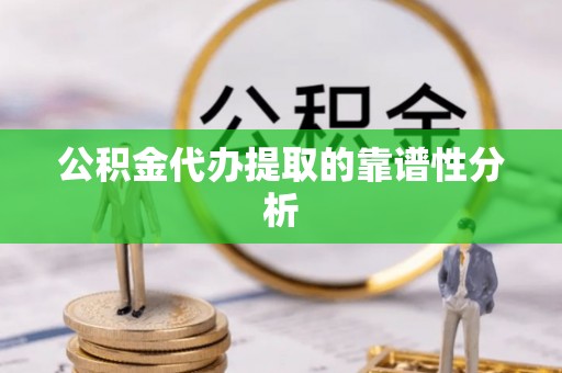 八宿公积金代办提取的靠谱性分析