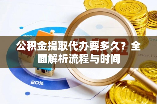 八宿公积金提取代办要多久？全面解析流程与时间