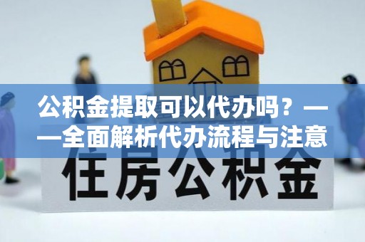 八宿公积金提取可以代办吗？——全面解析代办流程与注意事项
