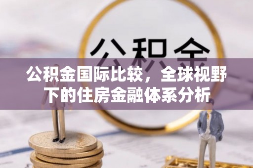 八宿公积金国际比较，全球视野下的住房金融体系分析